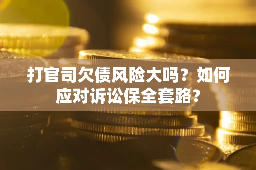 济南打官司欠债风险大吗？如何应对诉讼保全套路？