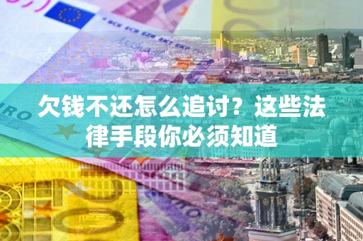 济南欠钱不还怎么追讨？这些法律手段你必须知道