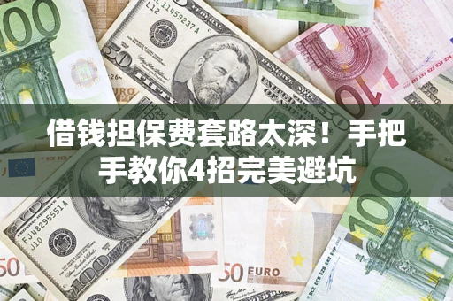 济南借钱担保费套路太深！手把手教你4招完美避坑