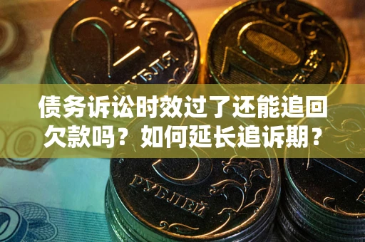 济南债务诉讼时效过了还能追回欠款吗？如何延长追诉期？
