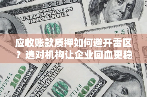 济南应收账款质押如何避开雷区？选对机构让企业回血更稳
