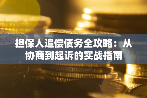 济南担保人追偿债务全攻略:从协商到起诉的实战指南 济南担保人追偿债务全攻略:从协商到起诉的实战指南