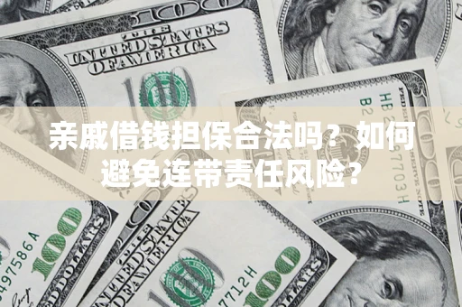 济南亲戚借钱担保合法吗？如何避免连带责任风险？