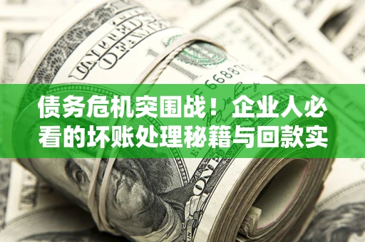 济南债务危机突围战！企业人必看的坏账处理秘籍与回款实战指南