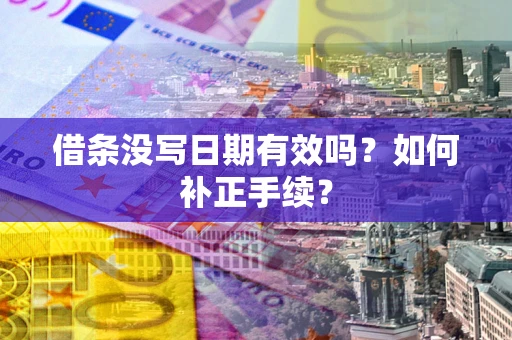 济南借条没写日期有效吗？如何补正手续？