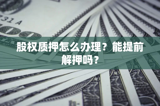 济南股权质押怎么办理？能提前解押吗？