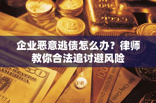 济南企业恶意逃债怎么办？律师教你合法追讨避风险