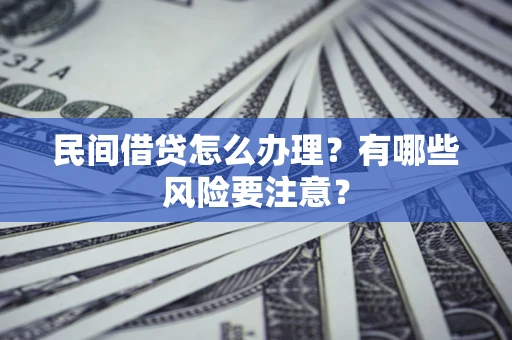 济南民间借贷怎么办理？有哪些风险要注意？