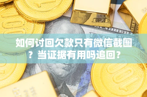 济南如何讨回欠款只有微信截图？当证据有用吗追回？