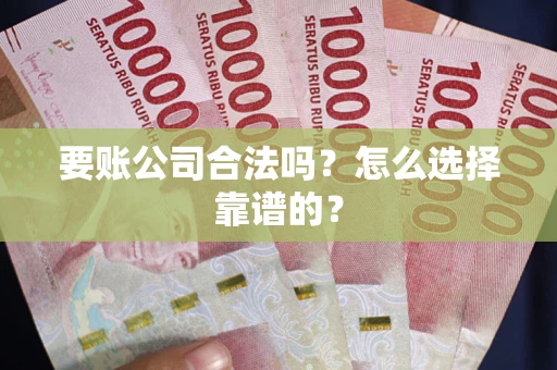 济南要账公司合法吗？怎么选择靠谱的？