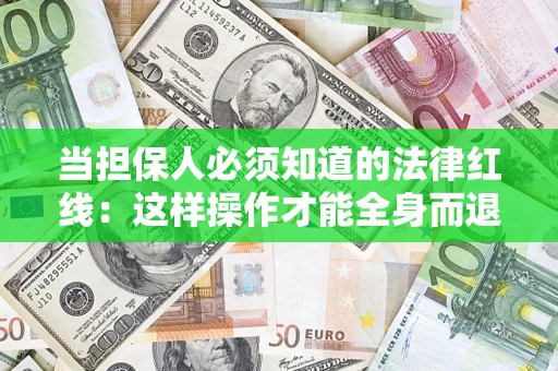 济南当担保人必须知道的法律红线：这样操作才能全身而退