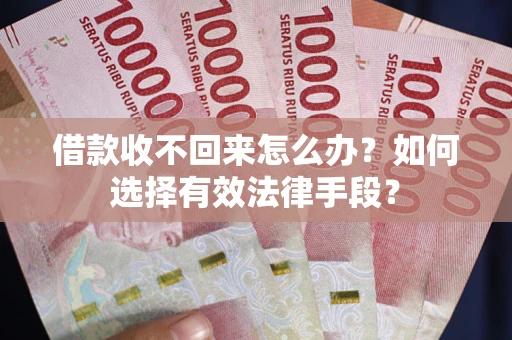 济南借款收不回来怎么办？如何选择有效法律手段？