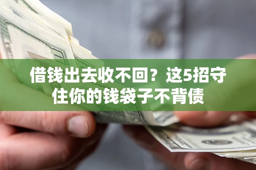 济南借钱出去收不回？这5招守住你的钱袋子不背债