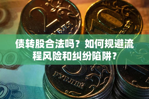 济南债转股合法吗？如何规避流程风险和纠纷陷阱？