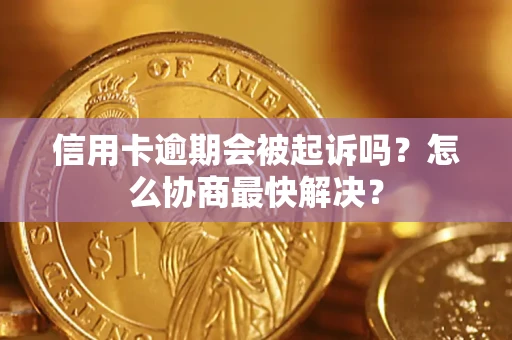 济南信用卡逾期会被起诉吗？怎么协商最快解决？