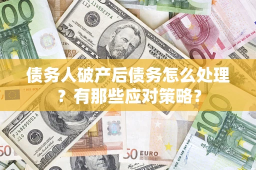 济南债务人破产后债务怎么处理？有那些应对策略？