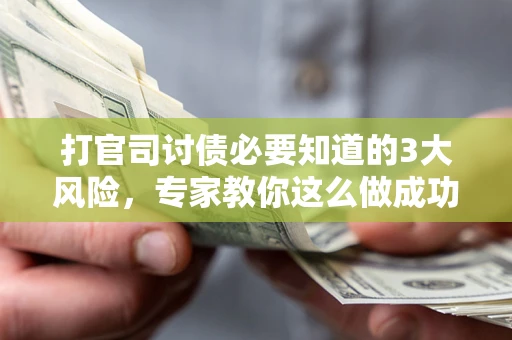 济南打官司讨债必要知道的3大风险，专家教你这么做成功率飙升