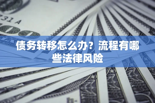 济南债务转移怎么办？流程有哪些法律风险