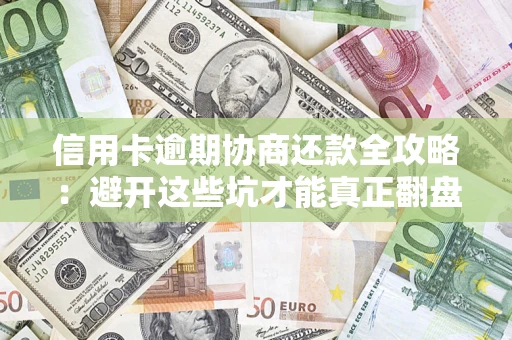 济南信用卡逾期协商还款全攻略：避开这些坑才能真正翻盘