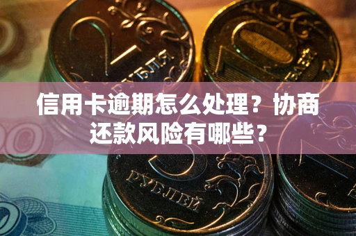 济南信用卡逾期怎么处理？协商还款风险有哪些？